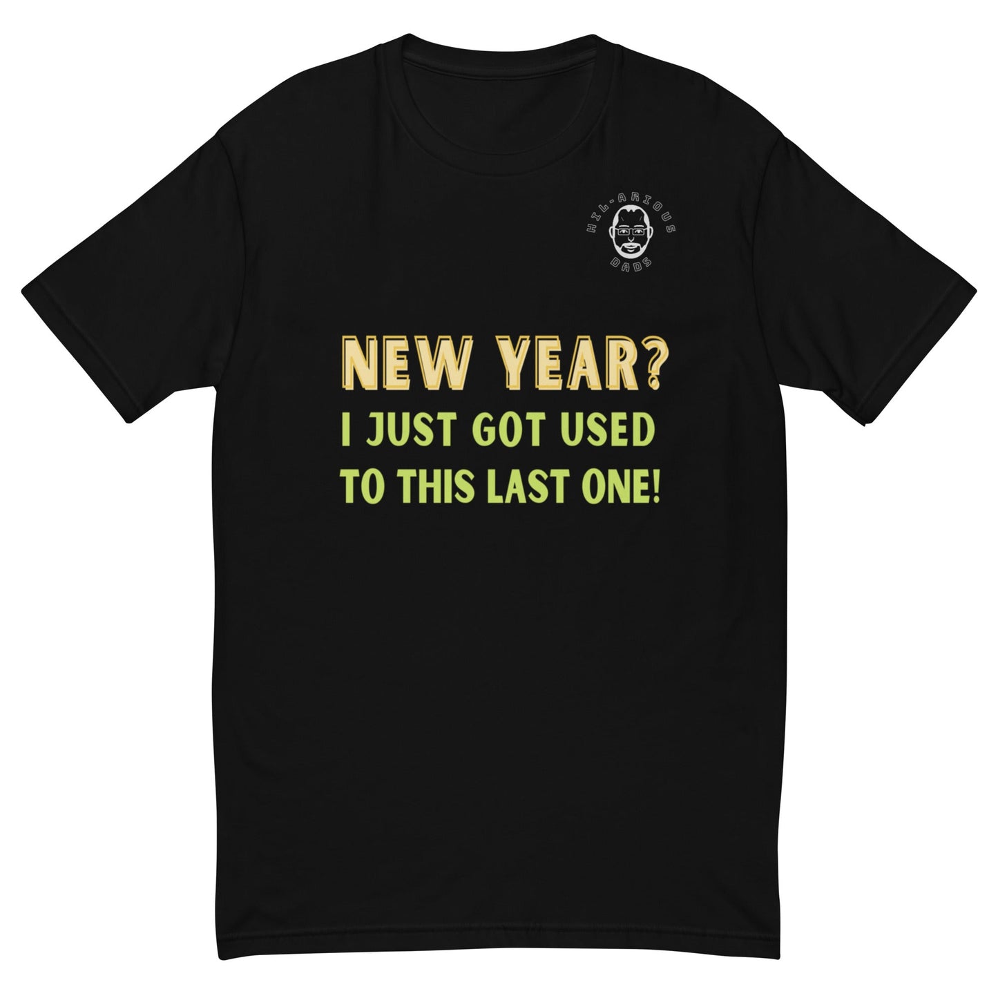 New Year? I just got used to this last one!-T-shirt - Hil-arious Dads