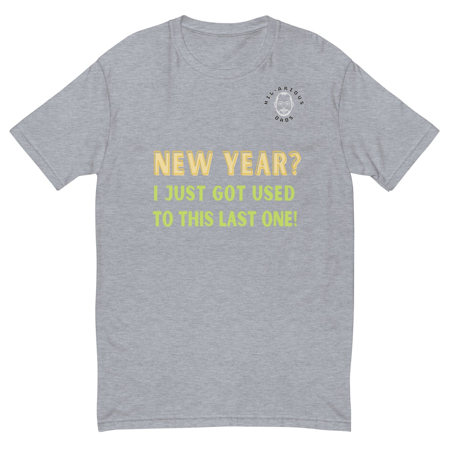 New Year? I just got used to this last one!-T-shirt - Hil-arious Dads
