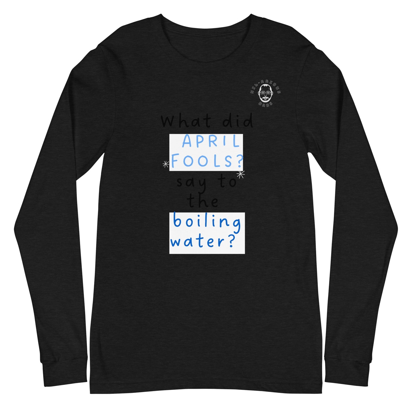 What did April Fools say to the boiling water?-Long Sleeve Tee - Hil-arious Dads