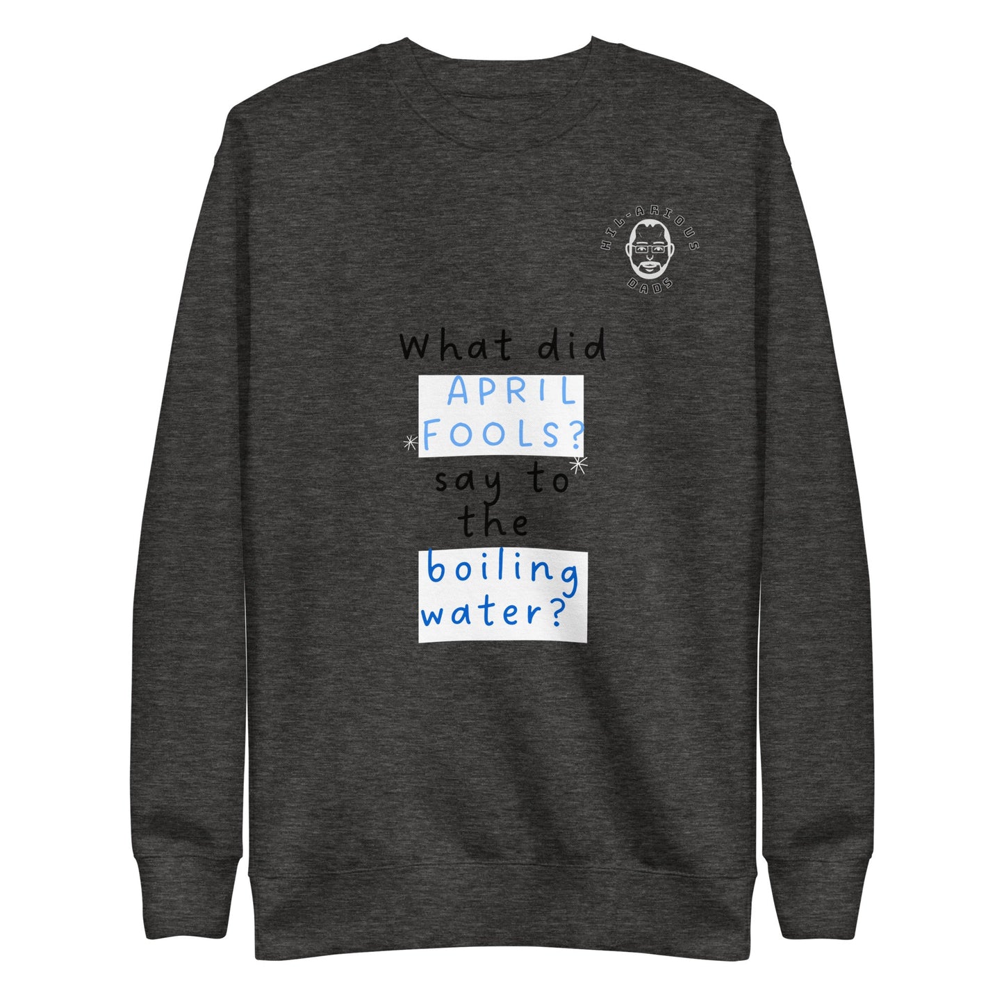 What did April Fools say to the boiling water?-Sweatshirt - Hil-arious Dads