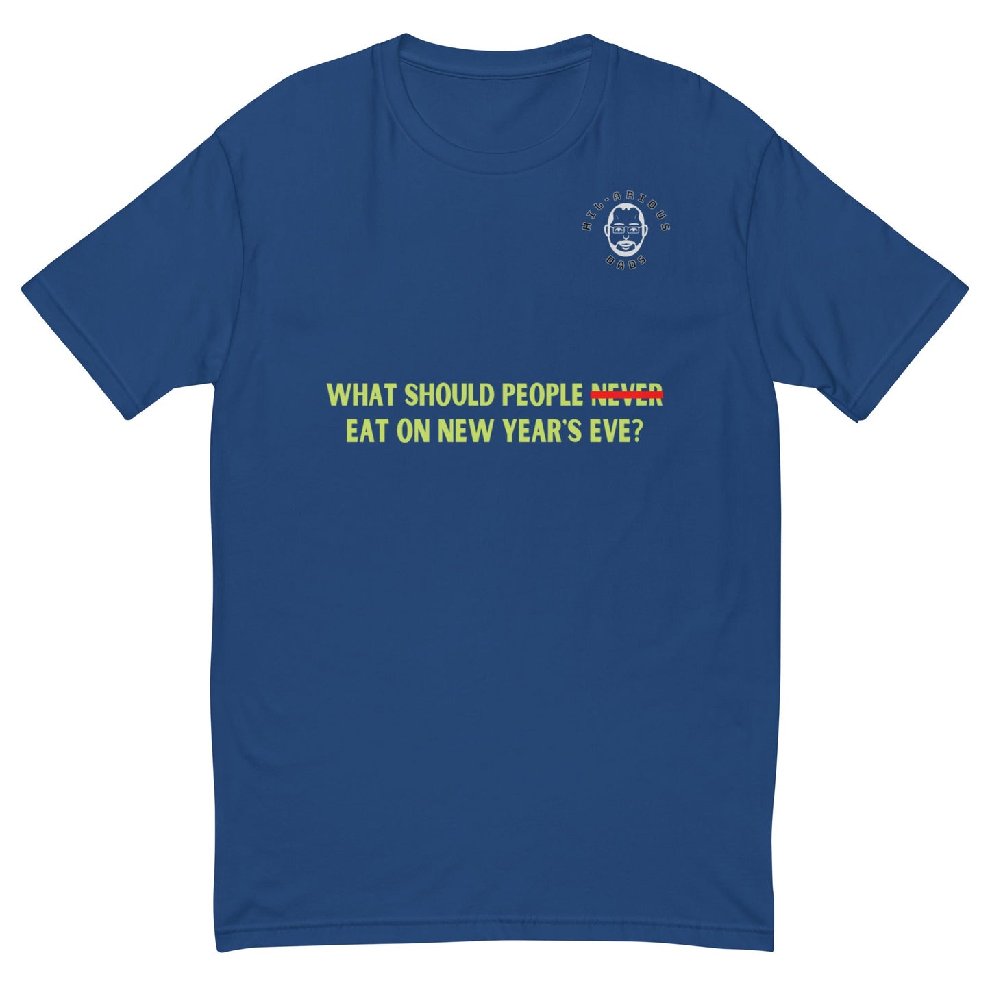 What should people NEVER eat on New Year's Eve?-T-shirt - Hil-arious Dads