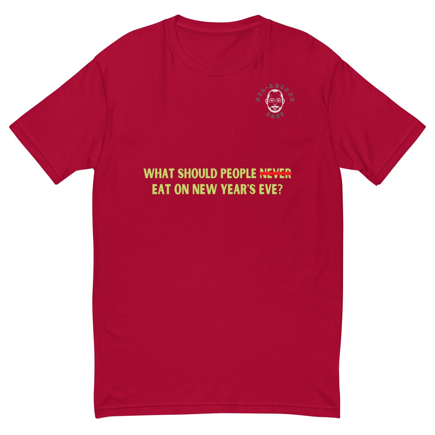 What should people NEVER eat on New Year's Eve?-T-shirt - Hil-arious Dads