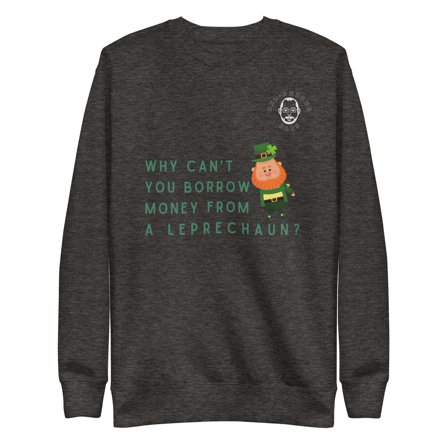 Why can't you borrow money from a leprechaun?-Sweatshirt - Hil-arious Dads